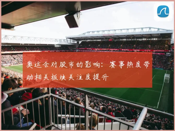 奥运会对股市的影响：赛事热度带动相关板块关注度提升