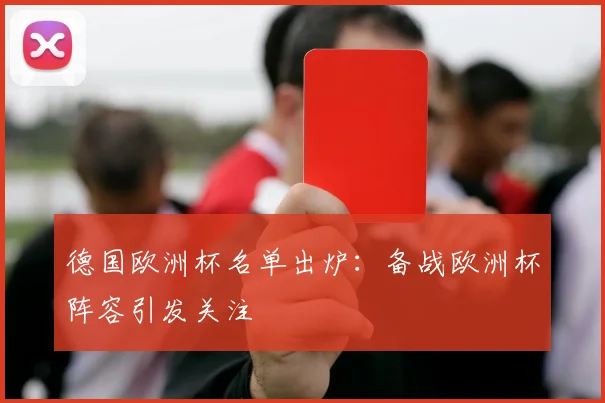德国欧洲杯名单出炉：备战欧洲杯阵容引发关注