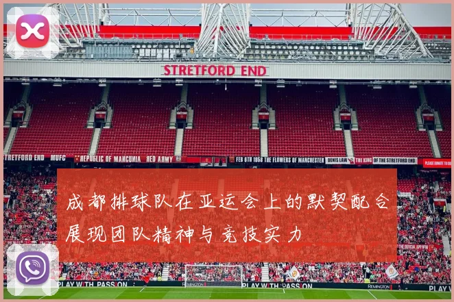 成都排球队在亚运会上的默契配合展现团队精神与竞技实力