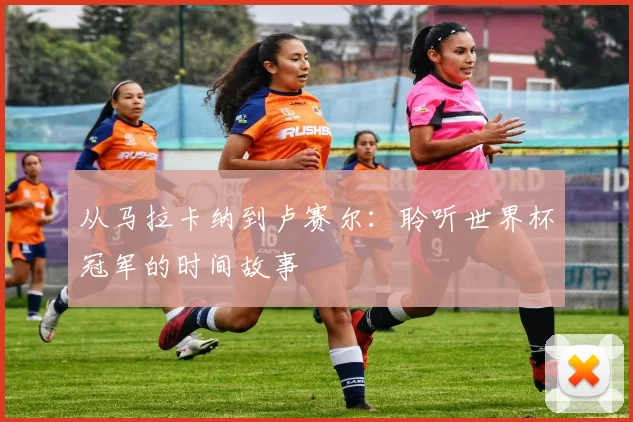 从马拉卡纳到卢赛尔：聆听世界杯冠军的时间故事
